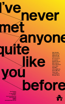I've never met anyone quite like you before